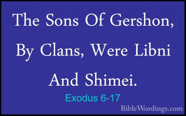 Exodus 6-17 - The Sons Of Gershon, By Clans, Were Libni And ShimeThe Sons Of Gershon, By Clans, Were Libni And Shimei. 