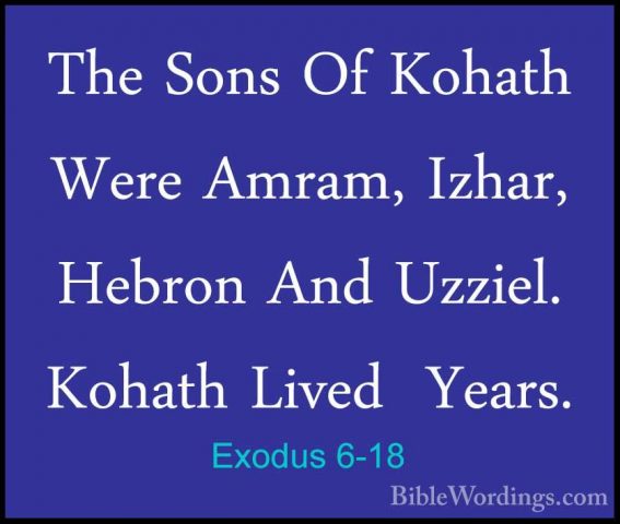 Exodus 6-18 - The Sons Of Kohath Were Amram, Izhar, Hebron And UzThe Sons Of Kohath Were Amram, Izhar, Hebron And Uzziel. Kohath Lived  Years. 