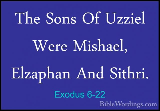Exodus 6-22 - The Sons Of Uzziel Were Mishael, Elzaphan And SithrThe Sons Of Uzziel Were Mishael, Elzaphan And Sithri. 