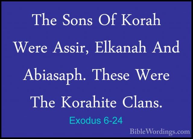 Exodus 6-24 - The Sons Of Korah Were Assir, Elkanah And Abiasaph.The Sons Of Korah Were Assir, Elkanah And Abiasaph. These Were The Korahite Clans. 