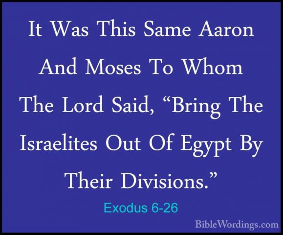 Exodus 6-26 - It Was This Same Aaron And Moses To Whom The Lord SIt Was This Same Aaron And Moses To Whom The Lord Said, "Bring The Israelites Out Of Egypt By Their Divisions." 