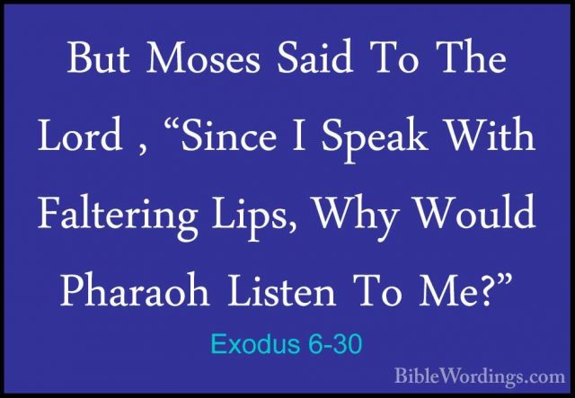 Exodus 6-30 - But Moses Said To The Lord , "Since I Speak With FaBut Moses Said To The Lord , "Since I Speak With Faltering Lips, Why Would Pharaoh Listen To Me?"