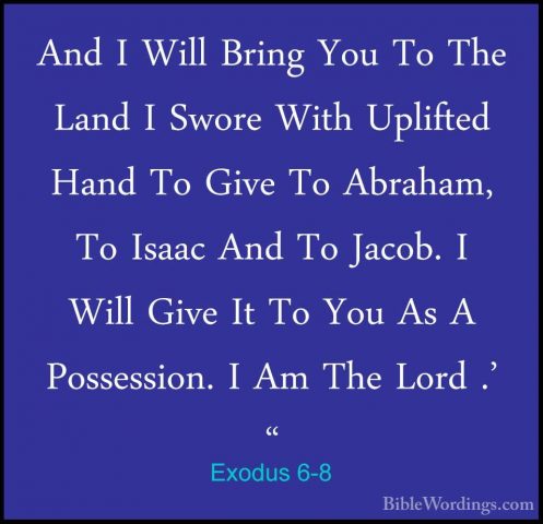 Exodus 6-8 - And I Will Bring You To The Land I Swore With UpliftAnd I Will Bring You To The Land I Swore With Uplifted Hand To Give To Abraham, To Isaac And To Jacob. I Will Give It To You As A Possession. I Am The Lord .' " 