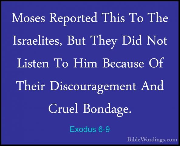 Exodus 6-9 - Moses Reported This To The Israelites, But They DidMoses Reported This To The Israelites, But They Did Not Listen To Him Because Of Their Discouragement And Cruel Bondage. 