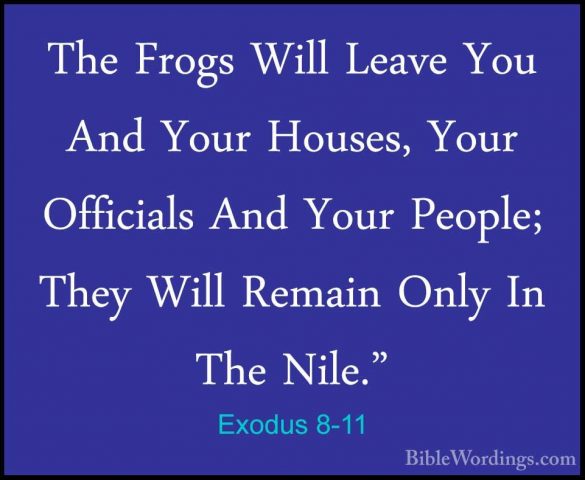 Exodus 8-11 - The Frogs Will Leave You And Your Houses, Your OffiThe Frogs Will Leave You And Your Houses, Your Officials And Your People; They Will Remain Only In The Nile." 