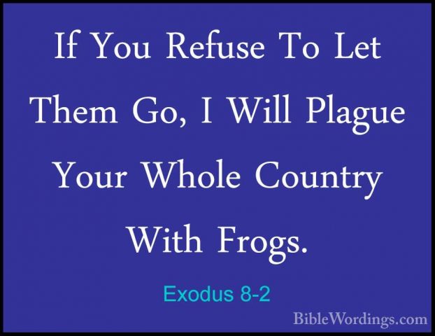 Exodus 8-2 - If You Refuse To Let Them Go, I Will Plague Your WhoIf You Refuse To Let Them Go, I Will Plague Your Whole Country With Frogs. 
