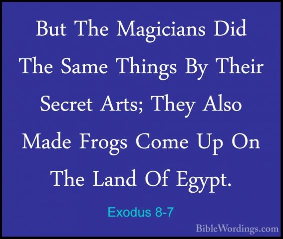 Exodus 8-7 - But The Magicians Did The Same Things By Their SecreBut The Magicians Did The Same Things By Their Secret Arts; They Also Made Frogs Come Up On The Land Of Egypt. 
