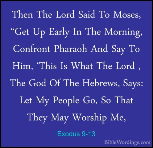 Exodus 9-13 - Then The Lord Said To Moses, "Get Up Early In The MThen The Lord Said To Moses, "Get Up Early In The Morning, Confront Pharaoh And Say To Him, 'This Is What The Lord , The God Of The Hebrews, Says: Let My People Go, So That They May Worship Me, 