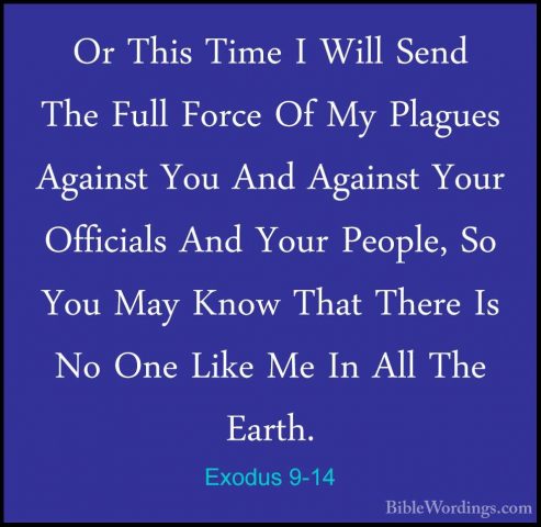 Exodus 9-14 - Or This Time I Will Send The Full Force Of My PlaguOr This Time I Will Send The Full Force Of My Plagues Against You And Against Your Officials And Your People, So You May Know That There Is No One Like Me In All The Earth. 