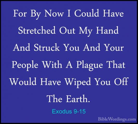 Exodus 9-15 - For By Now I Could Have Stretched Out My Hand And SFor By Now I Could Have Stretched Out My Hand And Struck You And Your People With A Plague That Would Have Wiped You Off The Earth. 