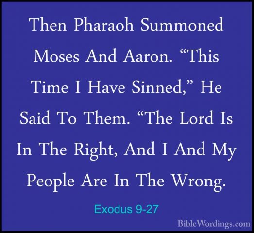Exodus 9-27 - Then Pharaoh Summoned Moses And Aaron. "This Time IThen Pharaoh Summoned Moses And Aaron. "This Time I Have Sinned," He Said To Them. "The Lord Is In The Right, And I And My People Are In The Wrong. 