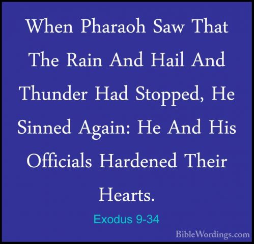 Exodus 9-34 - When Pharaoh Saw That The Rain And Hail And ThunderWhen Pharaoh Saw That The Rain And Hail And Thunder Had Stopped, He Sinned Again: He And His Officials Hardened Their Hearts. 