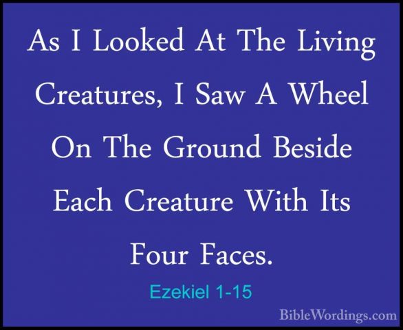 Ezekiel 1-15 - As I Looked At The Living Creatures, I Saw A WheelAs I Looked At The Living Creatures, I Saw A Wheel On The Ground Beside Each Creature With Its Four Faces. 