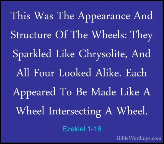 Ezekiel 1-16 - This Was The Appearance And Structure Of The WheelThis Was The Appearance And Structure Of The Wheels: They Sparkled Like Chrysolite, And All Four Looked Alike. Each Appeared To Be Made Like A Wheel Intersecting A Wheel. 