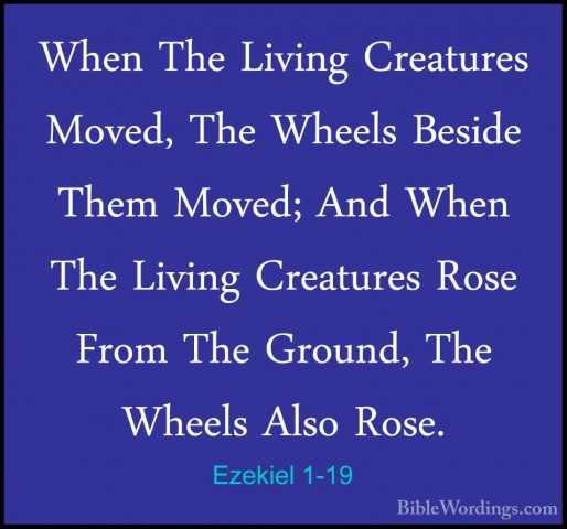 Ezekiel 1-19 - When The Living Creatures Moved, The Wheels BesideWhen The Living Creatures Moved, The Wheels Beside Them Moved; And When The Living Creatures Rose From The Ground, The Wheels Also Rose. 
