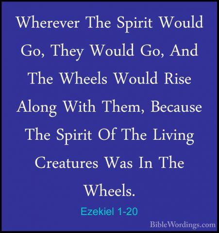Ezekiel 1-20 - Wherever The Spirit Would Go, They Would Go, And TWherever The Spirit Would Go, They Would Go, And The Wheels Would Rise Along With Them, Because The Spirit Of The Living Creatures Was In The Wheels. 