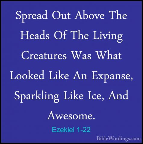 Ezekiel 1-22 - Spread Out Above The Heads Of The Living CreaturesSpread Out Above The Heads Of The Living Creatures Was What Looked Like An Expanse, Sparkling Like Ice, And Awesome. 