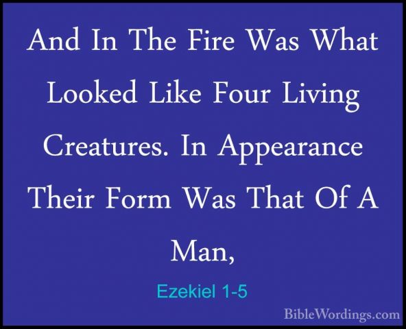 Ezekiel 1-5 - And In The Fire Was What Looked Like Four Living CrAnd In The Fire Was What Looked Like Four Living Creatures. In Appearance Their Form Was That Of A Man, 