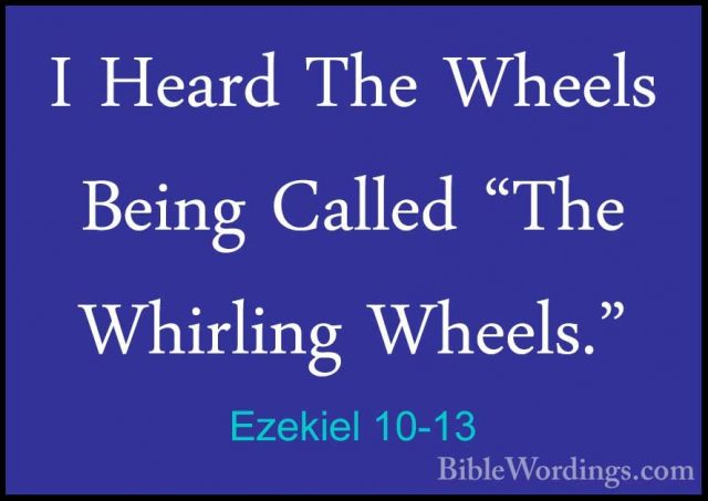 Ezekiel 10-13 - I Heard The Wheels Being Called "The Whirling WheI Heard The Wheels Being Called "The Whirling Wheels." 