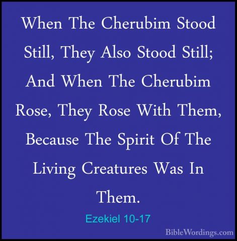 Ezekiel 10-17 - When The Cherubim Stood Still, They Also Stood StWhen The Cherubim Stood Still, They Also Stood Still; And When The Cherubim Rose, They Rose With Them, Because The Spirit Of The Living Creatures Was In Them. 