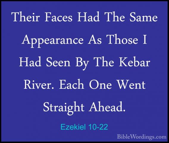 Ezekiel 10-22 - Their Faces Had The Same Appearance As Those I HaTheir Faces Had The Same Appearance As Those I Had Seen By The Kebar River. Each One Went Straight Ahead.