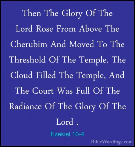 Ezekiel 10-4 - Then The Glory Of The Lord Rose From Above The CheThen The Glory Of The Lord Rose From Above The Cherubim And Moved To The Threshold Of The Temple. The Cloud Filled The Temple, And The Court Was Full Of The Radiance Of The Glory Of The Lord . 