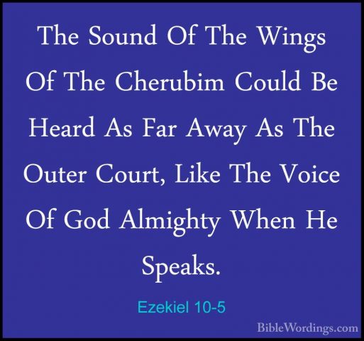 Ezekiel 10-5 - The Sound Of The Wings Of The Cherubim Could Be HeThe Sound Of The Wings Of The Cherubim Could Be Heard As Far Away As The Outer Court, Like The Voice Of God Almighty When He Speaks. 
