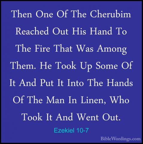 Ezekiel 10-7 - Then One Of The Cherubim Reached Out His Hand To TThen One Of The Cherubim Reached Out His Hand To The Fire That Was Among Them. He Took Up Some Of It And Put It Into The Hands Of The Man In Linen, Who Took It And Went Out. 