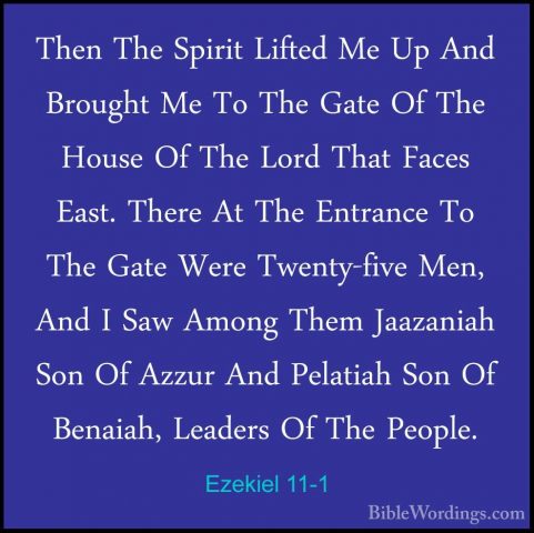 Ezekiel 11-1 - Then The Spirit Lifted Me Up And Brought Me To TheThen The Spirit Lifted Me Up And Brought Me To The Gate Of The House Of The Lord That Faces East. There At The Entrance To The Gate Were Twenty-five Men, And I Saw Among Them Jaazaniah Son Of Azzur And Pelatiah Son Of Benaiah, Leaders Of The People. 