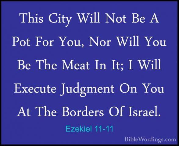 Ezekiel 11-11 - This City Will Not Be A Pot For You, Nor Will YouThis City Will Not Be A Pot For You, Nor Will You Be The Meat In It; I Will Execute Judgment On You At The Borders Of Israel. 