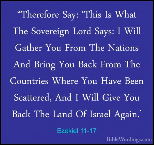 Ezekiel 11-17 - "Therefore Say: 'This Is What The Sovereign Lord"Therefore Say: 'This Is What The Sovereign Lord Says: I Will Gather You From The Nations And Bring You Back From The Countries Where You Have Been Scattered, And I Will Give You Back The Land Of Israel Again.' 