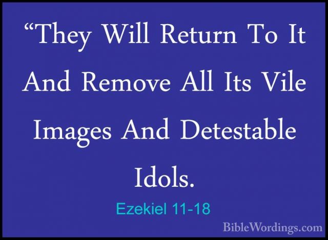 Ezekiel 11-18 - "They Will Return To It And Remove All Its Vile I"They Will Return To It And Remove All Its Vile Images And Detestable Idols. 