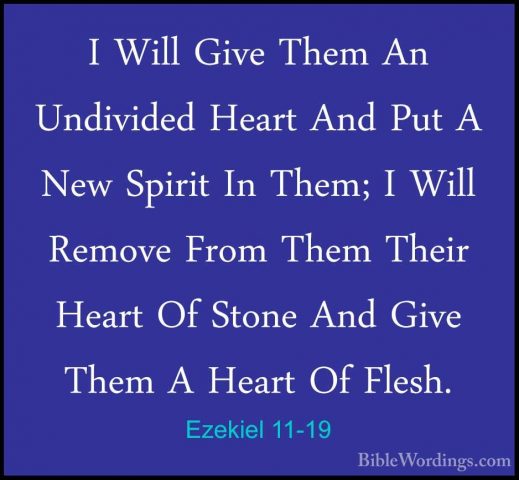 Ezekiel 11-19 - I Will Give Them An Undivided Heart And Put A NewI Will Give Them An Undivided Heart And Put A New Spirit In Them; I Will Remove From Them Their Heart Of Stone And Give Them A Heart Of Flesh. 