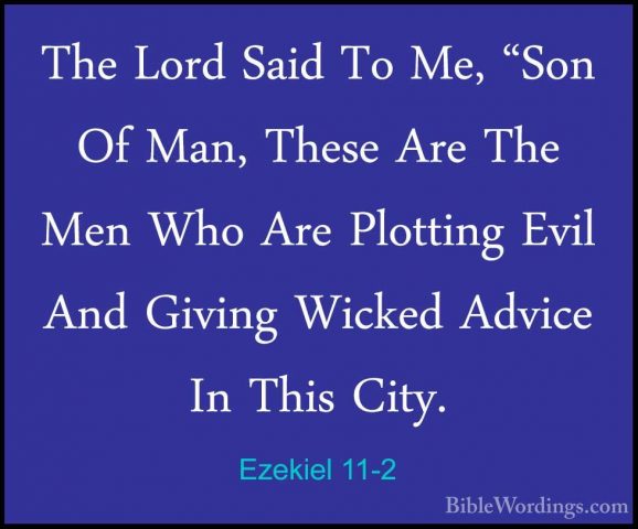 Ezekiel 11-2 - The Lord Said To Me, "Son Of Man, These Are The MeThe Lord Said To Me, "Son Of Man, These Are The Men Who Are Plotting Evil And Giving Wicked Advice In This City. 