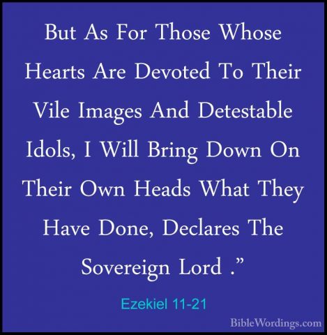 Ezekiel 11-21 - But As For Those Whose Hearts Are Devoted To TheiBut As For Those Whose Hearts Are Devoted To Their Vile Images And Detestable Idols, I Will Bring Down On Their Own Heads What They Have Done, Declares The Sovereign Lord ." 