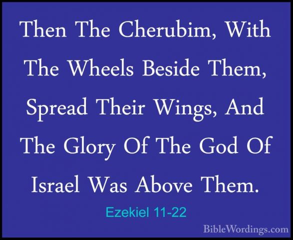 Ezekiel 11-22 - Then The Cherubim, With The Wheels Beside Them, SThen The Cherubim, With The Wheels Beside Them, Spread Their Wings, And The Glory Of The God Of Israel Was Above Them. 