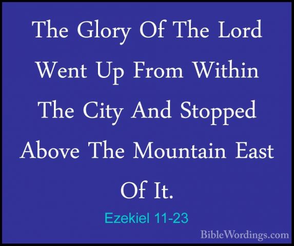 Ezekiel 11-23 - The Glory Of The Lord Went Up From Within The CitThe Glory Of The Lord Went Up From Within The City And Stopped Above The Mountain East Of It. 
