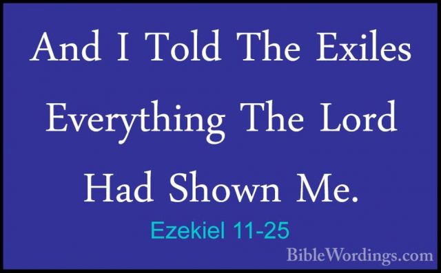 Ezekiel 11-25 - And I Told The Exiles Everything The Lord Had ShoAnd I Told The Exiles Everything The Lord Had Shown Me.