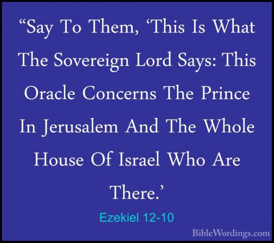 Ezekiel 12-10 - "Say To Them, 'This Is What The Sovereign Lord Sa"Say To Them, 'This Is What The Sovereign Lord Says: This Oracle Concerns The Prince In Jerusalem And The Whole House Of Israel Who Are There.' 