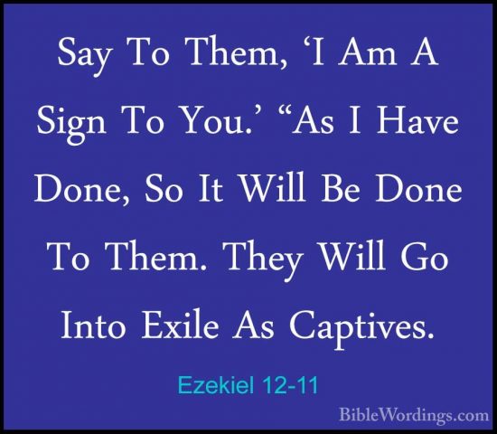 Ezekiel 12-11 - Say To Them, 'I Am A Sign To You.' "As I Have DonSay To Them, 'I Am A Sign To You.' "As I Have Done, So It Will Be Done To Them. They Will Go Into Exile As Captives. 