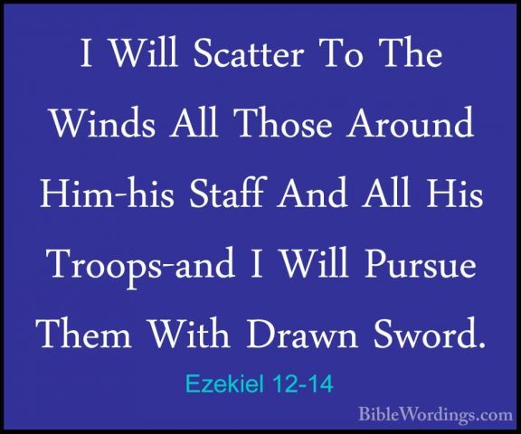 Ezekiel 12-14 - I Will Scatter To The Winds All Those Around Him-I Will Scatter To The Winds All Those Around Him-his Staff And All His Troops-and I Will Pursue Them With Drawn Sword. 