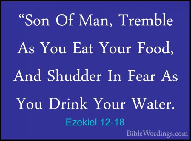 Ezekiel 12-18 - "Son Of Man, Tremble As You Eat Your Food, And Sh"Son Of Man, Tremble As You Eat Your Food, And Shudder In Fear As You Drink Your Water. 