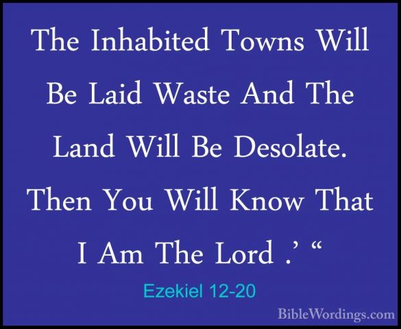 Ezekiel 12-20 - The Inhabited Towns Will Be Laid Waste And The LaThe Inhabited Towns Will Be Laid Waste And The Land Will Be Desolate. Then You Will Know That I Am The Lord .' " 