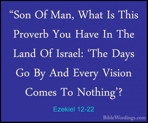 Ezekiel 12-22 - "Son Of Man, What Is This Proverb You Have In The"Son Of Man, What Is This Proverb You Have In The Land Of Israel: 'The Days Go By And Every Vision Comes To Nothing'? 