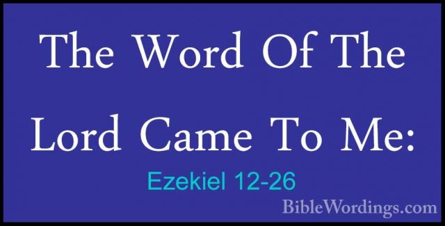 Ezekiel 12-26 - The Word Of The Lord Came To Me:The Word Of The Lord Came To Me: 