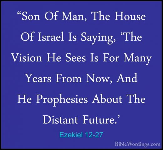 Ezekiel 12-27 - "Son Of Man, The House Of Israel Is Saying, 'The"Son Of Man, The House Of Israel Is Saying, 'The Vision He Sees Is For Many Years From Now, And He Prophesies About The Distant Future.' 
