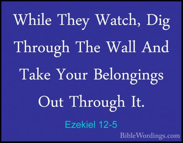 Ezekiel 12-5 - While They Watch, Dig Through The Wall And Take YoWhile They Watch, Dig Through The Wall And Take Your Belongings Out Through It. 