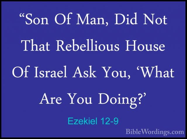 Ezekiel 12-9 - "Son Of Man, Did Not That Rebellious House Of Isra"Son Of Man, Did Not That Rebellious House Of Israel Ask You, 'What Are You Doing?' 