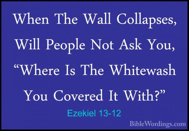 Ezekiel 13-12 - When The Wall Collapses, Will People Not Ask You,When The Wall Collapses, Will People Not Ask You, "Where Is The Whitewash You Covered It With?" 