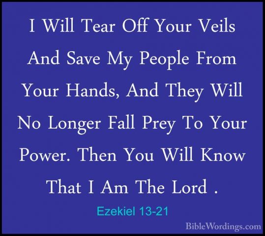 Ezekiel 13-21 - I Will Tear Off Your Veils And Save My People FroI Will Tear Off Your Veils And Save My People From Your Hands, And They Will No Longer Fall Prey To Your Power. Then You Will Know That I Am The Lord . 